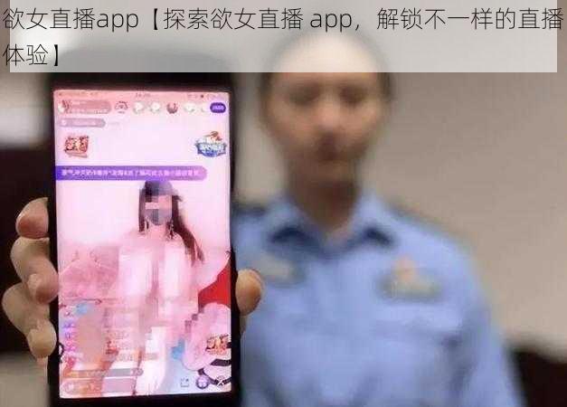 欲女直播app【探索欲女直播 app，解锁不一样的直播体验】