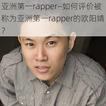 亚洲第一rapper—如何评价被称为亚洲第一rapper的欧阳靖？