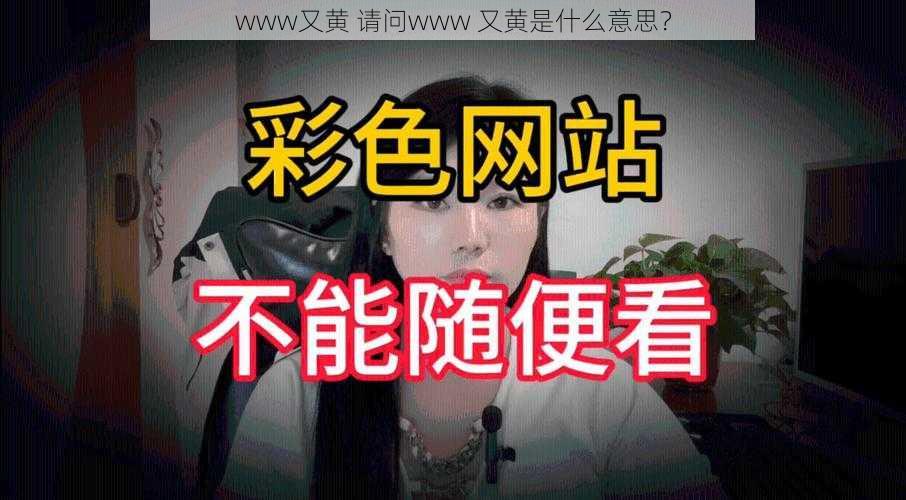 www又黄 请问www 又黄是什么意思？