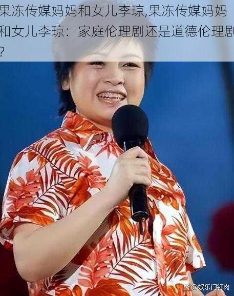 果冻传媒妈妈和女儿李琼,果冻传媒妈妈和女儿李琼：家庭伦理剧还是道德伦理剧？