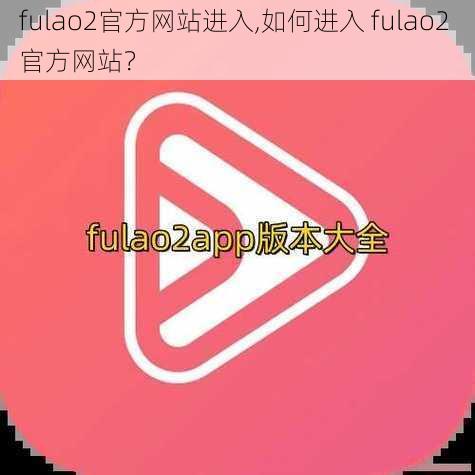 fulao2官方网站进入,如何进入 fulao2 官方网站？