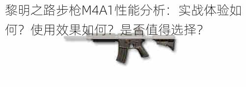 黎明之路步枪M4A1性能分析：实战体验如何？使用效果如何？是否值得选择？