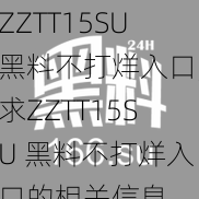 ZZTT15SU黑料不打烊入口;求ZZTT15SU 黑料不打烊入口的相关信息