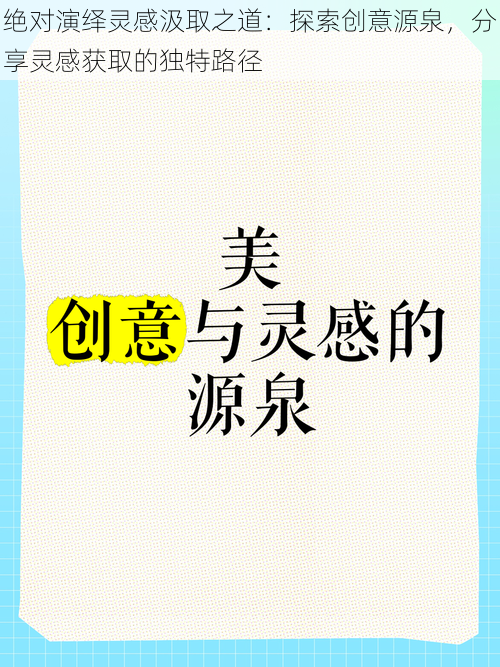 绝对演绎灵感汲取之道：探索创意源泉，分享灵感获取的独特路径