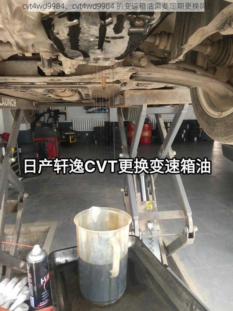 cvt4wd9984、cvt4wd9984 的变速箱油需要定期更换吗？