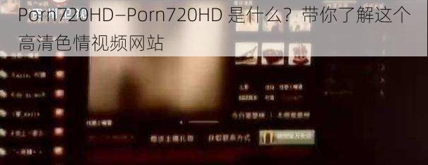 Porn720HD—Porn720HD 是什么？带你了解这个高清色情视频网站