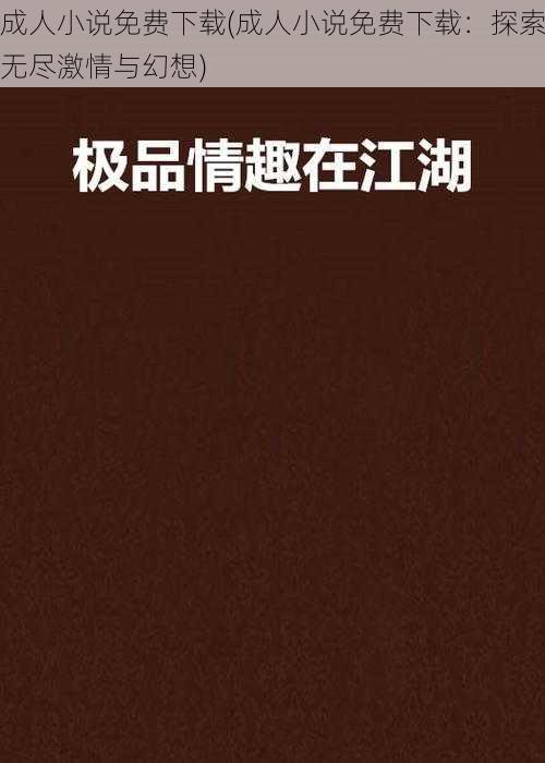 成人小说免费下载(成人小说免费下载：探索无尽激情与幻想)