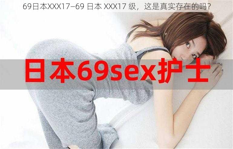 69日本XXX17—69 日本 XXX17 级，这是真实存在的吗？