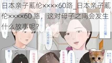 日本亲子薍伦××××60路_日本亲子薍伦××××60 路，这对母子之间会发生什么故事呢？