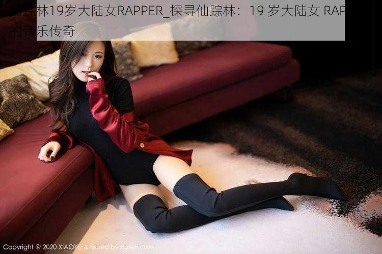 仙踪林19岁大陆女RAPPER_探寻仙踪林：19 岁大陆女 RAPPER 的音乐传奇