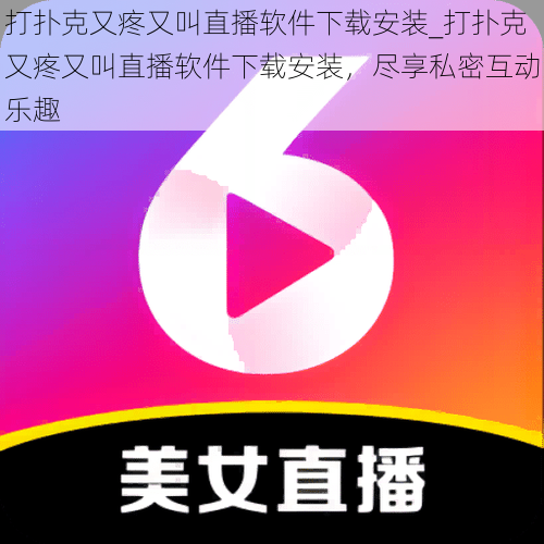 打扑克又疼又叫直播软件下载安装_打扑克又疼又叫直播软件下载安装，尽享私密互动乐趣