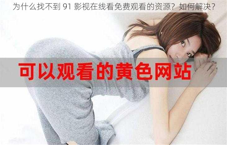 为什么找不到 91 影视在线看免费观看的资源？如何解决？