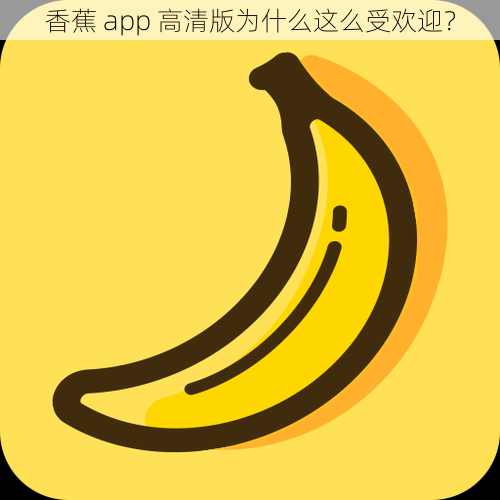 香蕉 app 高清版为什么这么受欢迎？