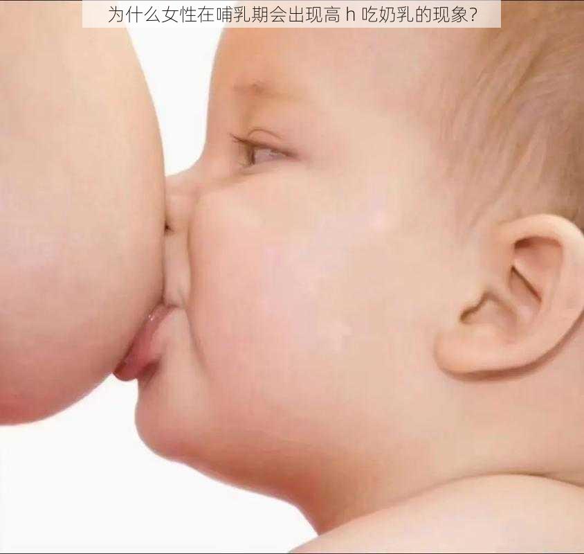 为什么女性在哺乳期会出现高 h 吃奶乳的现象？