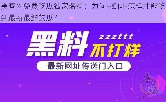 黑客网免费吃瓜独家爆料：为何-如何-怎样才能吃到最新最鲜的瓜？