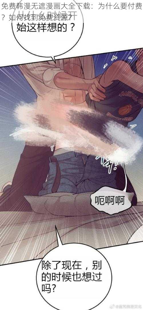 免费韩漫无遮漫画大全下载：为什么要付费？如何找到免费资源？