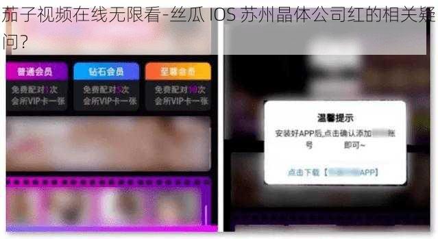 茄子视频在线无限看-丝瓜 IOS 苏州晶体公司红的相关疑问？