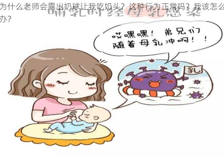 为什么老师会露出奶球让我吃奶头？这种行为正常吗？我该怎么办？