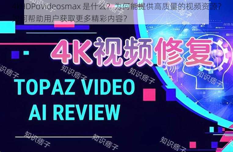 4kHDPoVideosmax 是什么？为何能提供高质量的视频资源？如何帮助用户获取更多精彩内容？