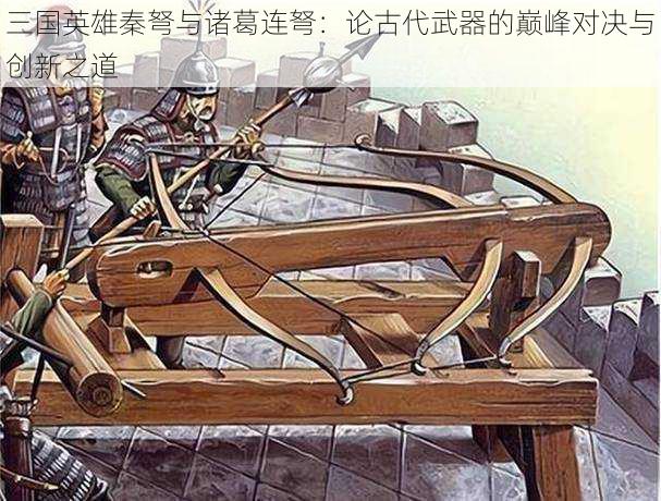 三国英雄秦弩与诸葛连弩：论古代武器的巅峰对决与创新之道