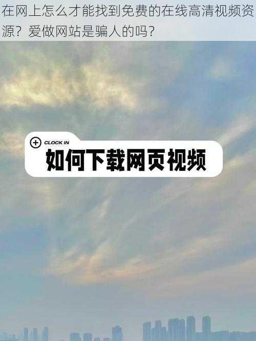 在网上怎么才能找到免费的在线高清视频资源？爱做网站是骗人的吗？