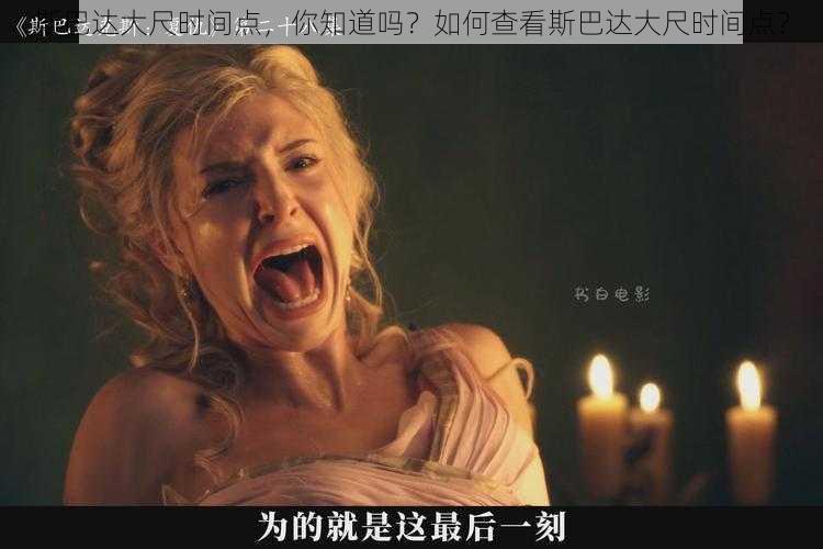 斯巴达大尺时间点，你知道吗？如何查看斯巴达大尺时间点？