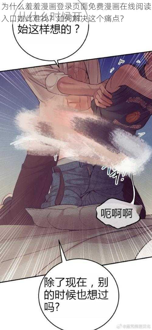 为什么羞羞漫画登录页面免费漫画在线阅读入口如此难找？如何解决这个痛点？