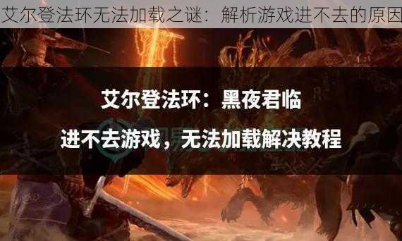 艾尔登法环无法加载之谜：解析游戏进不去的原因