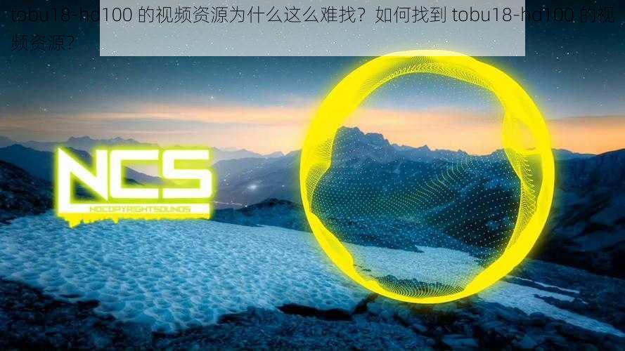 tobu18-hd100 的视频资源为什么这么难找？如何找到 tobu18-hd100 的视频资源？