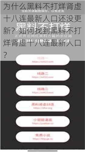 为什么黑料不打烊肾虚十八连最新人口还没更新？如何找到黑料不打烊肾虚十八连最新人口？