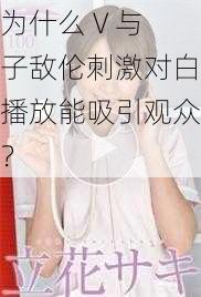 为什么 V 与子敌伦刺激对白播放能吸引观众？