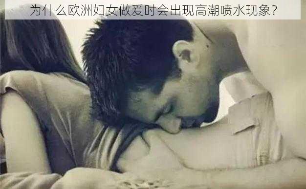 为什么欧洲妇女做爰时会出现高潮喷水现象？