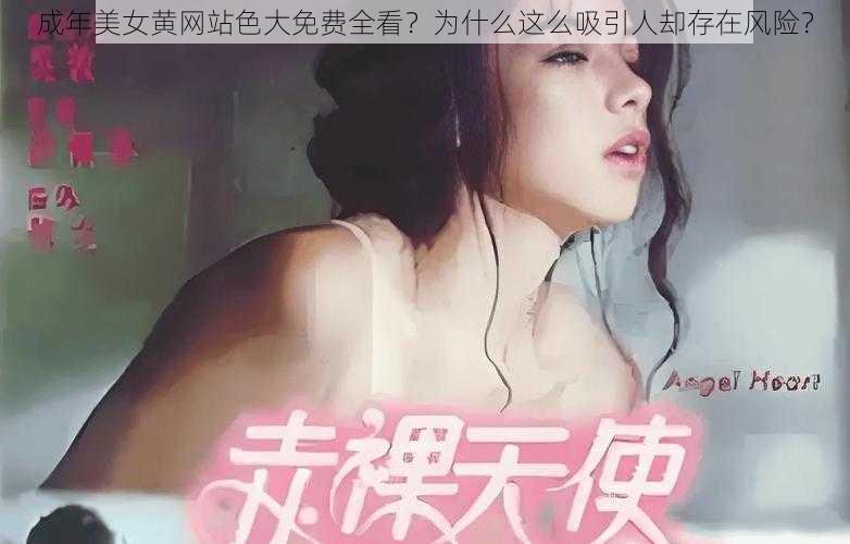 成年美女黄网站色大免费全看？为什么这么吸引人却存在风险？