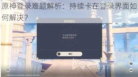 原神登录难题解析：持续卡在登录界面如何解决？