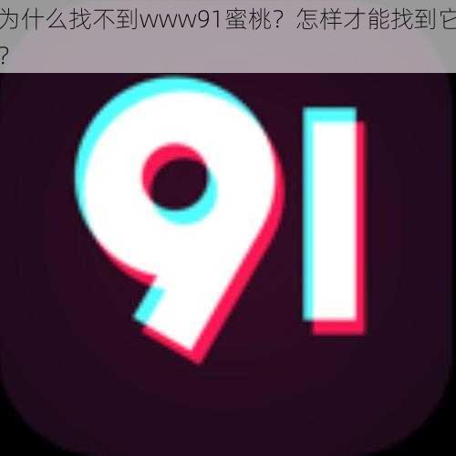 为什么找不到www91蜜桃？怎样才能找到它？