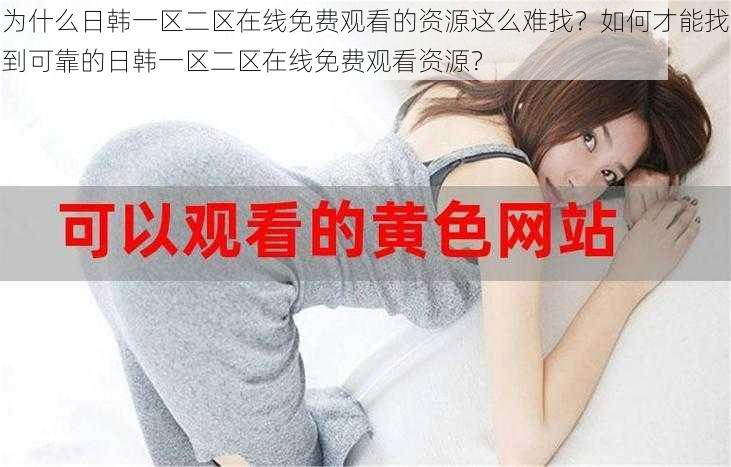 为什么日韩一区二区在线免费观看的资源这么难找？如何才能找到可靠的日韩一区二区在线免费观看资源？