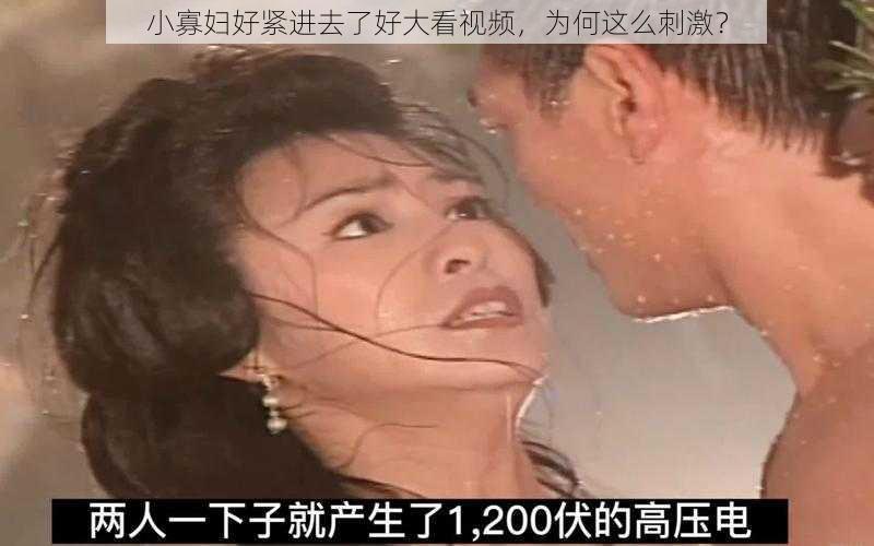 小寡妇好紧进去了好大看视频，为何这么刺激？