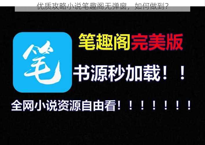 优质攻略小说笔趣阁无弹窗，如何做到？