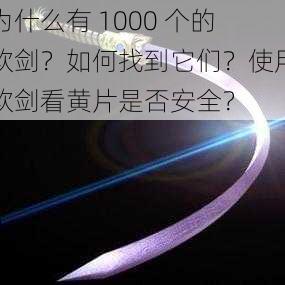 为什么有 1000 个的软剑？如何找到它们？使用软剑看黄片是否安全？