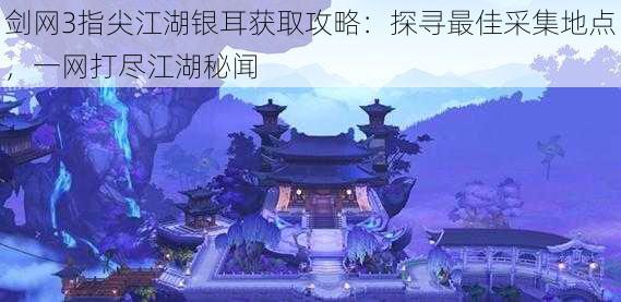 剑网3指尖江湖银耳获取攻略：探寻最佳采集地点，一网打尽江湖秘闻