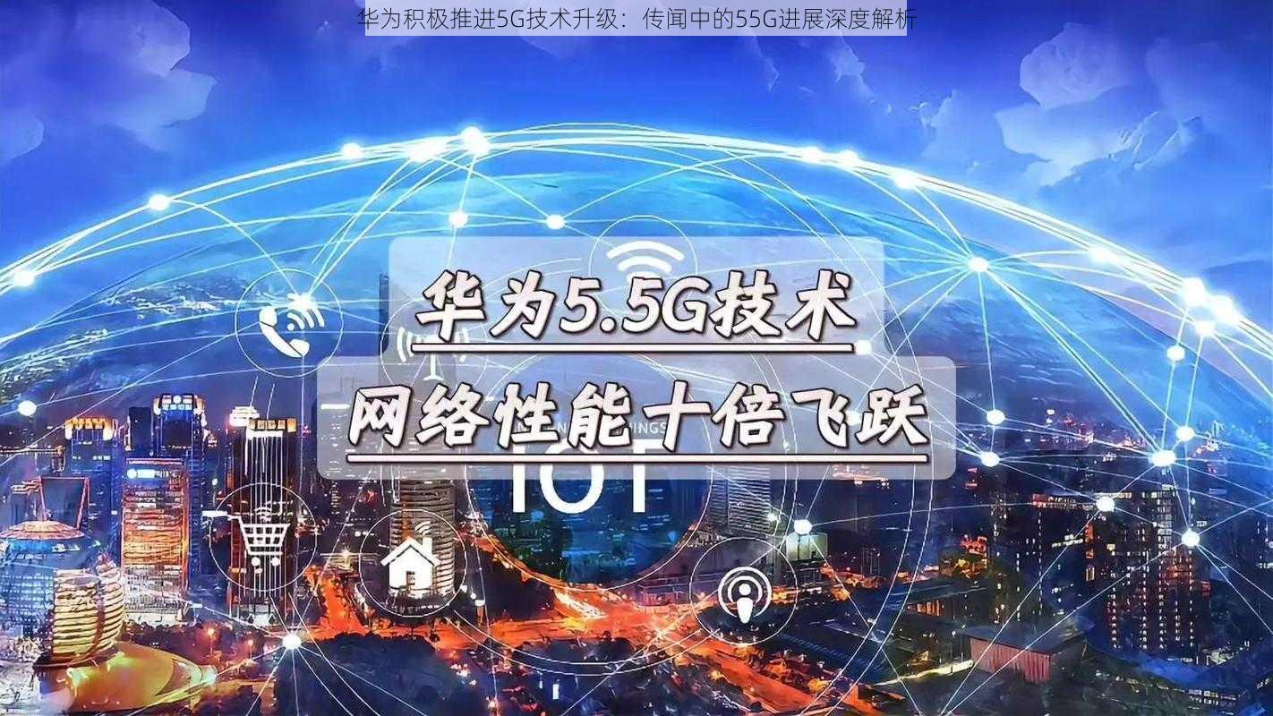 华为积极推进5G技术升级：传闻中的55G进展深度解析