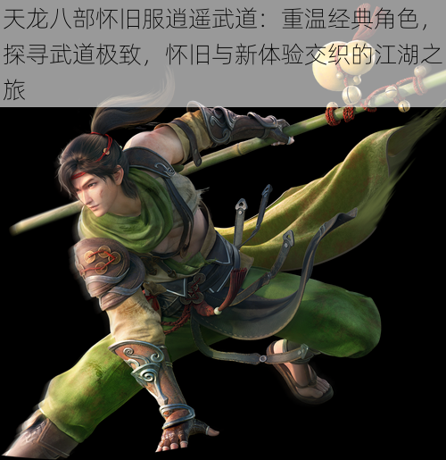 天龙八部怀旧服逍遥武道：重温经典角色，探寻武道极致，怀旧与新体验交织的江湖之旅