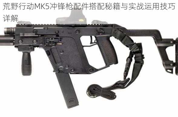 荒野行动MK5冲锋枪配件搭配秘籍与实战运用技巧详解